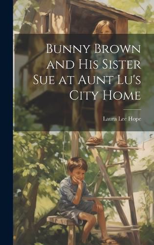 Cover image for Bunny Brown and His Sister Sue at Aunt Lu's City Home