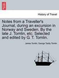 Cover image for Notes from a Traveller's Journal, During an Excursion in Norway and Sweden. by the Late J. Tomlin, Etc. Selected and Edited by G. T. Tomlin.