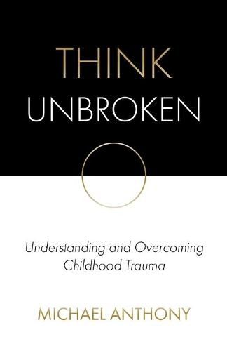Cover image for Think Unbroken: Understanding and Overcoming Childhood Trauma