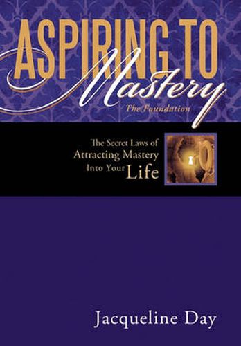 Cover image for Aspiring to Mastery the Foundation: The Secret Laws of Attracting Mastery Into Your Life.