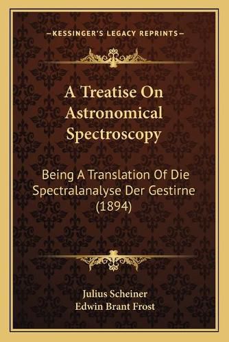 Cover image for A Treatise on Astronomical Spectroscopy: Being a Translation of Die Spectralanalyse Der Gestirne (1894)