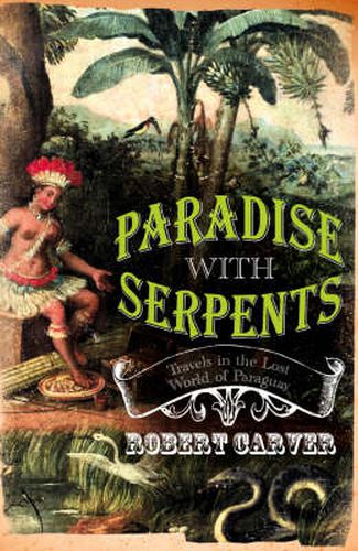 Cover image for Paradise With Serpents: Travels in the Lost World of Paraguay