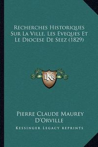 Cover image for Recherches Historiques Sur La Ville, Les Eveques Et Le Diocese de Seez (1829)