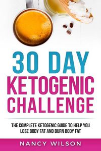 Cover image for 30 Day Ketogenic Challenge: The Complete Ketogenic Guide to Help You Lose Weight and Burn Body Fat