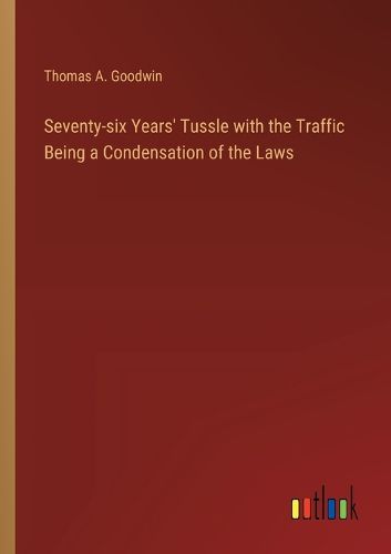 Seventy-six Years' Tussle with the Traffic Being a Condensation of the Laws