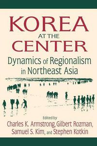 Cover image for Korea at the Center: Dynamics of Regionalism in Northeast Asia: Dynamics of Regionalism in Northeast Asia