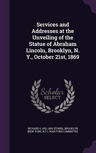 Services and Addresses at the Unveiling of the Statue of Abraham Lincoln, Brooklyn, N. Y., October 21st, 1869