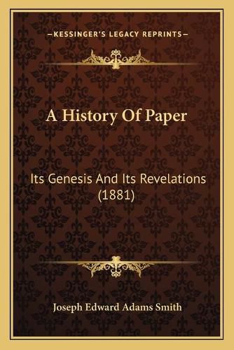 Cover image for A History of Paper: Its Genesis and Its Revelations (1881)
