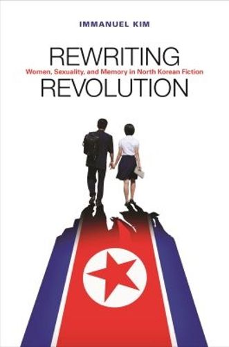 Cover image for Rewriting Revolution: Women, Sexuality, and Memory in North Korean Fiction