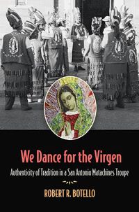 Cover image for We Dance for the Virgen Volume 19: Authenticity of Tradition in a San Antonio Matachines Troupe