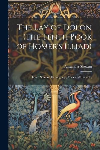 Cover image for The lay of Dolon (the Tenth Book of Homer's Illiad); Some Notes on its Language, Verse and Contents,