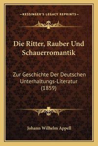 Cover image for Die Ritter, Rauber Und Schauerromantik: Zur Geschichte Der Deutschen Unterhaltungs-Literatur (1859)