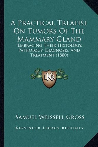 A Practical Treatise on Tumors of the Mammary Gland: Embracing Their Histology, Pathology, Diagnosis, and Treatment (1880)