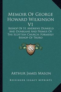 Cover image for Memoir of George Howard Wilkinson V1: Bishop of St. Andrews Dunkeld and Dunblane and Primus of the Scottish Church; Formerly Bishop of Truro