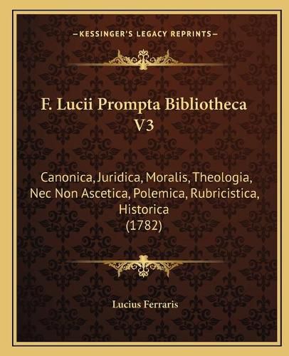 Cover image for F. Lucii Prompta Bibliotheca V3: Canonica, Juridica, Moralis, Theologia, NEC Non Ascetica, Polemica, Rubricistica, Historica (1782)