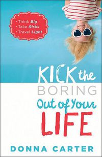 Cover image for Kick the Boring Out of Your Life: *Think Big *Take Risks *Travel Light