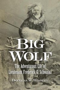 Cover image for Big Wolf - The Adventurous Life of Lieutenant Frederick G. Schwatka