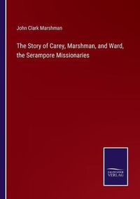 Cover image for The Story of Carey, Marshman, and Ward, the Serampore Missionaries