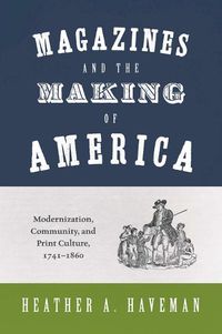 Cover image for Magazines and the Making of America: Modernization, Community, and Print Culture, 1741-1860