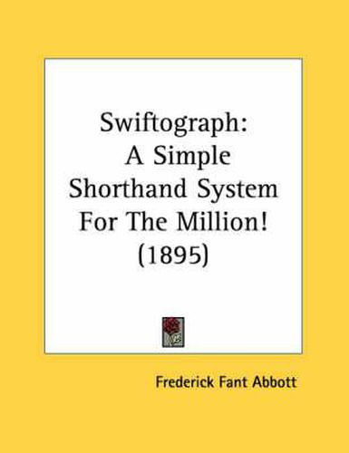 Cover image for Swiftograph: A Simple Shorthand System for the Million! (1895)
