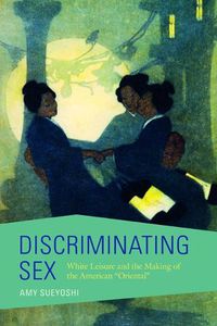 Cover image for Discriminating Sex: White Leisure and the Making of the American  Oriental