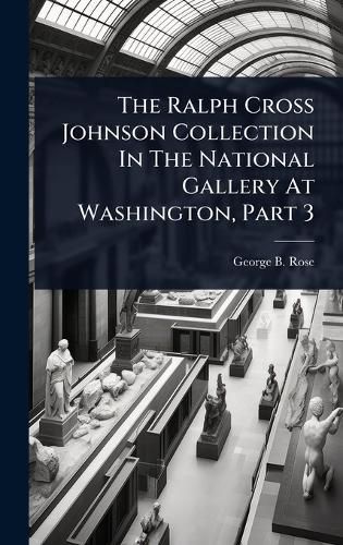 Cover image for The Ralph Cross Johnson Collection In The National Gallery At Washington, Part 3