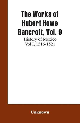 Cover image for The Works of Hubert Howe Bancroft, Vol. 9: History of Mexico Vol I, 1516-1521