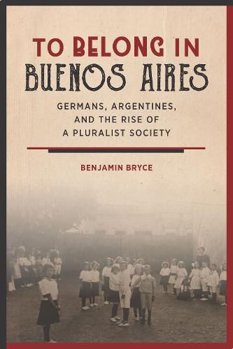 Cover image for To Belong in Buenos Aires: Germans, Argentines, and the Rise of a Pluralist Society