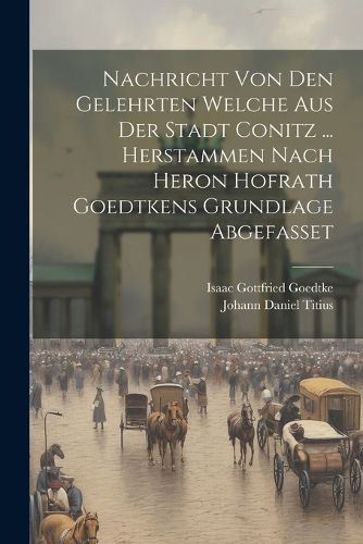 Cover image for Nachricht Von Den Gelehrten Welche Aus Der Stadt Conitz ... Herstammen Nach Heron Hofrath Goedtkens Grundlage Abgefasset