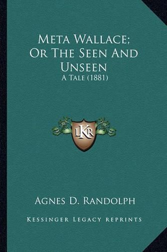 Cover image for Meta Wallace; Or the Seen and Unseen Meta Wallace; Or the Seen and Unseen: A Tale (1881) a Tale (1881)