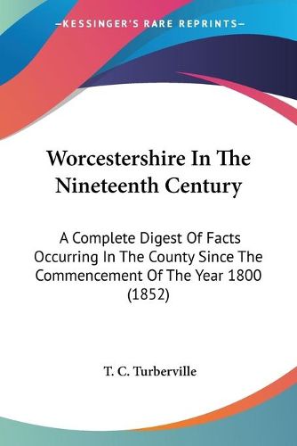 Cover image for Worcestershire in the Nineteenth Century: A Complete Digest of Facts Occurring in the County Since the Commencement of the Year 1800 (1852)