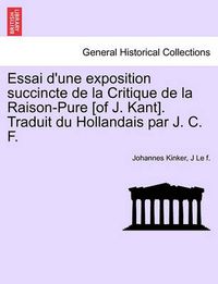 Cover image for Essai D'Une Exposition Succincte de La Critique de La Raison-Pure [Of J. Kant]. Traduit Du Hollandais Par J. C. F.