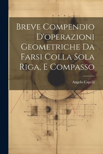 Cover image for Breve Compendio D'operazioni Geometriche Da Farsi Colla Sola Riga, E Compasso