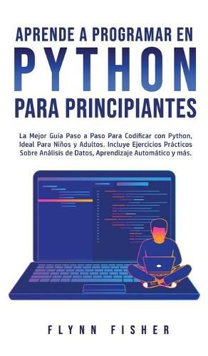 Cover image for Aprende a Programar en Python Para Principiantes: La mejor guia paso a paso para codificar con Python, ideal para ninos y adultos. Incluye ejercicios practicos sobre analisis de datos, aprendizaje automatico y mas.