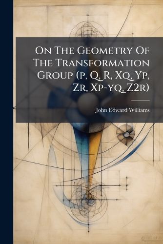 Cover image for On The Geometry Of The Transformation Group (p, Q, R, Xq, Yp, Zr, Xp-yq, Z2r)