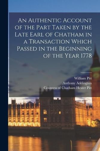 An Authentic Account of the Part Taken by the Late Earl of Chatham in a Transaction Which Passed in the Beginning of the Year 1778 [microform]