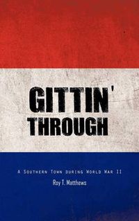 Cover image for Gittin' Through: A Southern Town During World War II