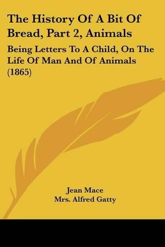 The History of a Bit of Bread, Part 2, Animals: Being Letters to a Child, on the Life of Man and of Animals (1865)