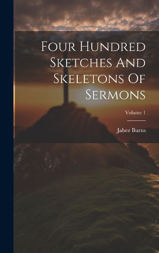 Cover image for Four Hundred Sketches And Skeletons Of Sermons; Volume 1