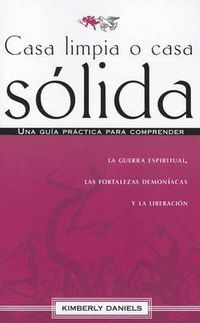 Cover image for Casa Limpia O Casa Solida: Una Guia Practica Para Comprender La Guerra Espiritual, Las Fortalezas Demoniacas Y La Liberacion