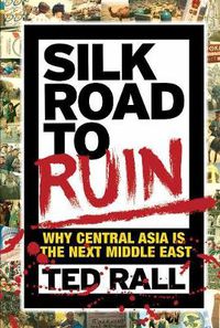 Cover image for Silk Road To Ruin 2nd Edition: Why Central Asia is the Next Middle East