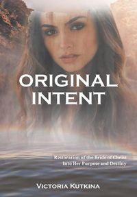 Cover image for Original Intent Restoration of the Bride of Christ Into Her Purpose and Destiny