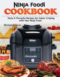 Cover image for Ninja Foodi Cookbook: Tasty & Flavorful Recipes for Indoor Crisping with your Ninja Foodi