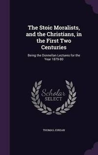 Cover image for The Stoic Moralists, and the Christians, in the First Two Centuries: Being the Donnellan Lectures for the Year 1879-80