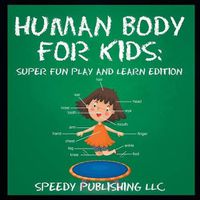 Cover image for Human Body For Kids: Super Fun Play and Learn Edition