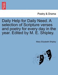 Cover image for Daily Help for Daily Need. a Selection of Scripture Verses and Poetry for Every Day in the Year. Edited by M. E. Shipley.