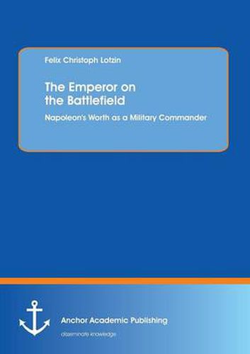 Cover image for The Emperor on the Battlefield: Napoleon's Worth as a Military Commander