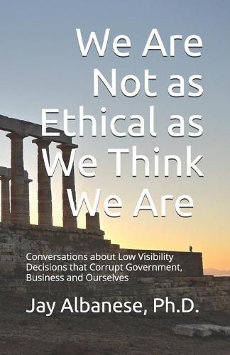 Cover image for We Are Not as Ethical as We Think We Are: Conversations about Low Visibility Decisions that Corrupt Government, Business and Ourselves