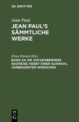 Jean Paul's Sammtliche Werke, Band 24, Dr. Katzenbergers Badreise; nebst einer Auswahl verbesserter Werkchen