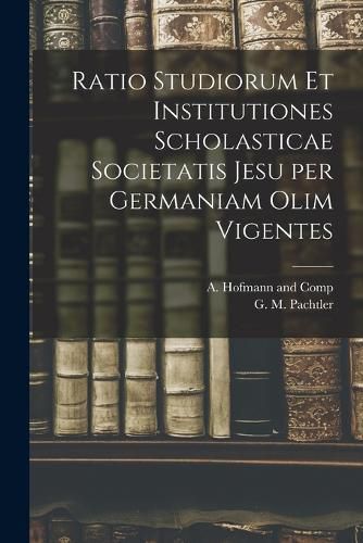 Cover image for Ratio Studiorum et Institutiones Scholasticae Societatis Jesu per Germaniam olim Vigentes